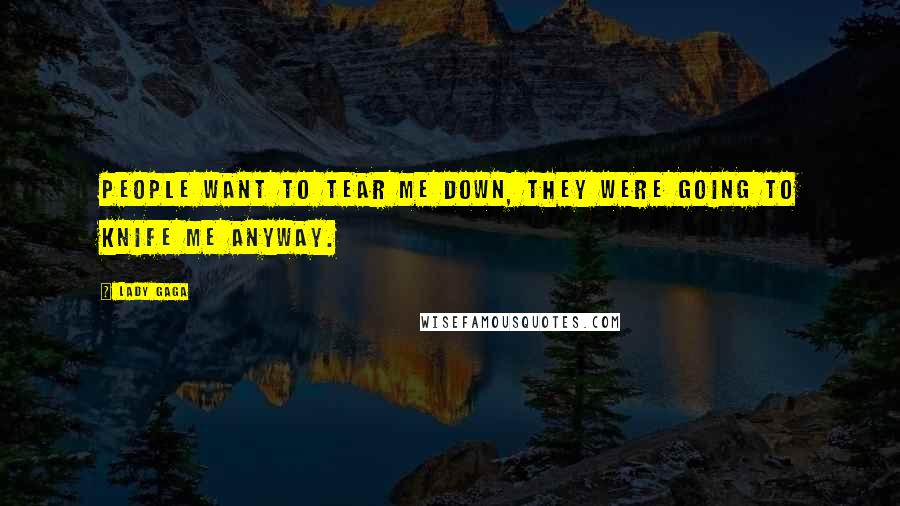 Lady Gaga Quotes: People want to tear me down, they were going to knife me anyway.