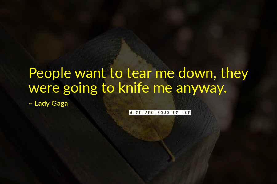 Lady Gaga Quotes: People want to tear me down, they were going to knife me anyway.