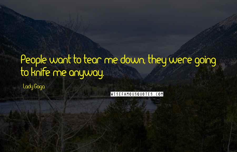 Lady Gaga Quotes: People want to tear me down, they were going to knife me anyway.