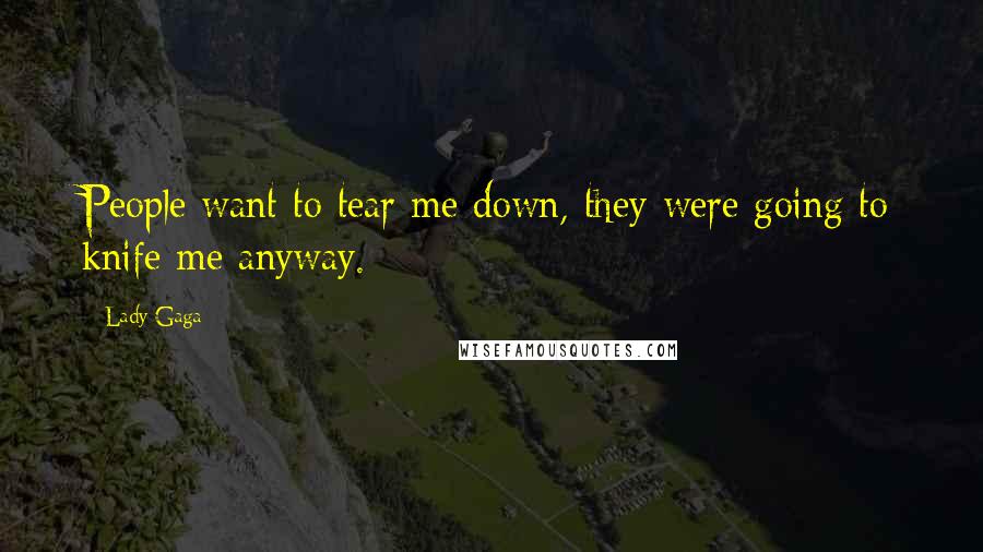 Lady Gaga Quotes: People want to tear me down, they were going to knife me anyway.