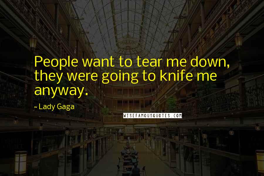 Lady Gaga Quotes: People want to tear me down, they were going to knife me anyway.