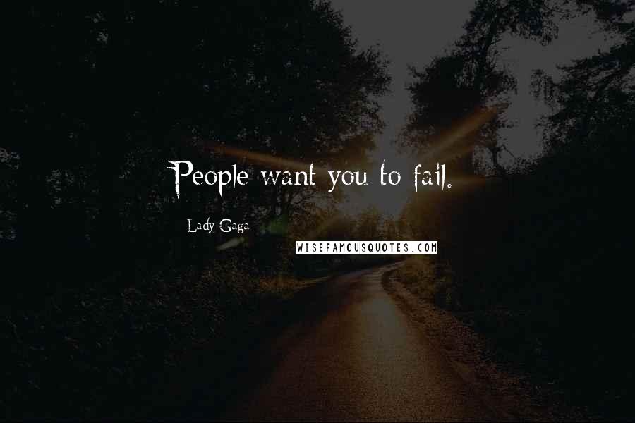 Lady Gaga Quotes: People want you to fail.