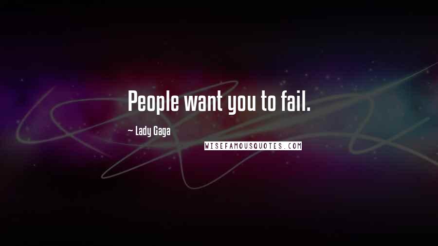 Lady Gaga Quotes: People want you to fail.