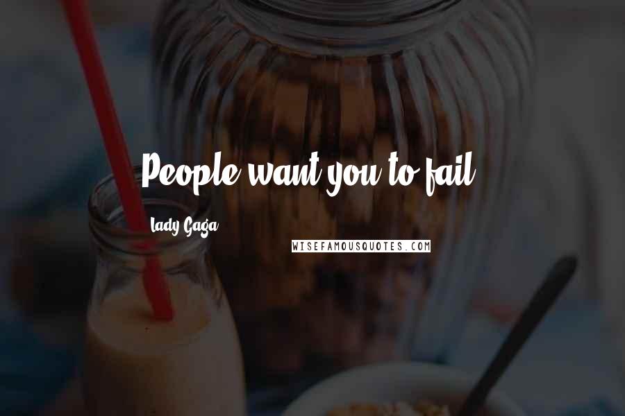 Lady Gaga Quotes: People want you to fail.