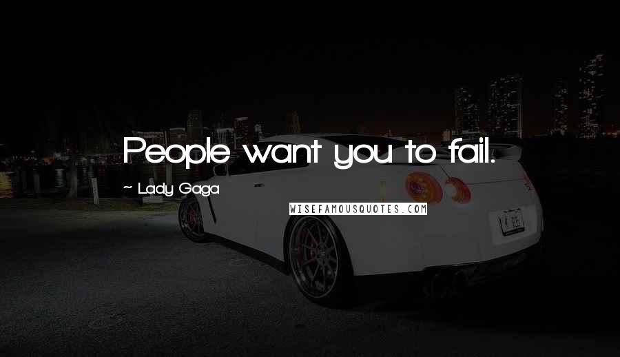 Lady Gaga Quotes: People want you to fail.