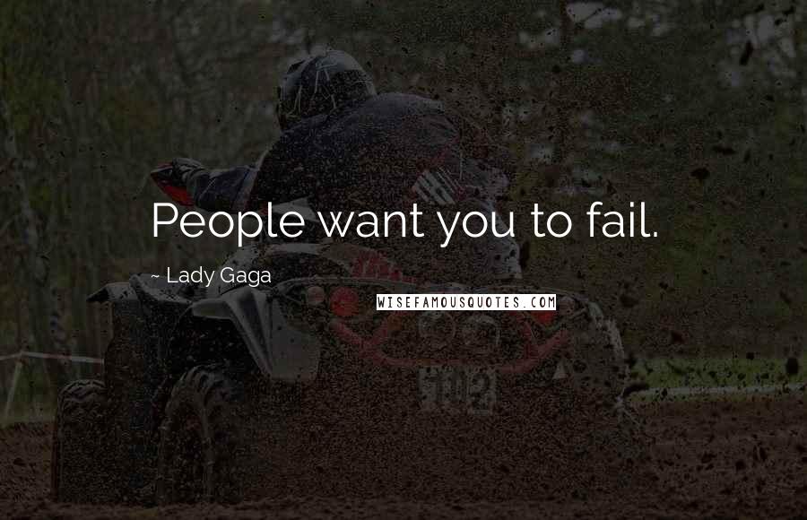 Lady Gaga Quotes: People want you to fail.