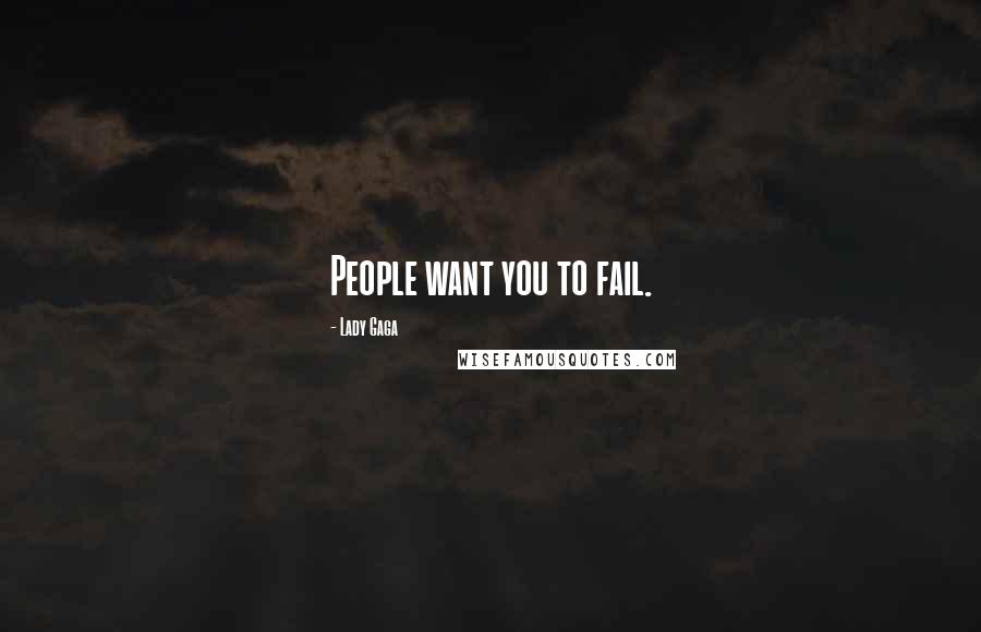 Lady Gaga Quotes: People want you to fail.