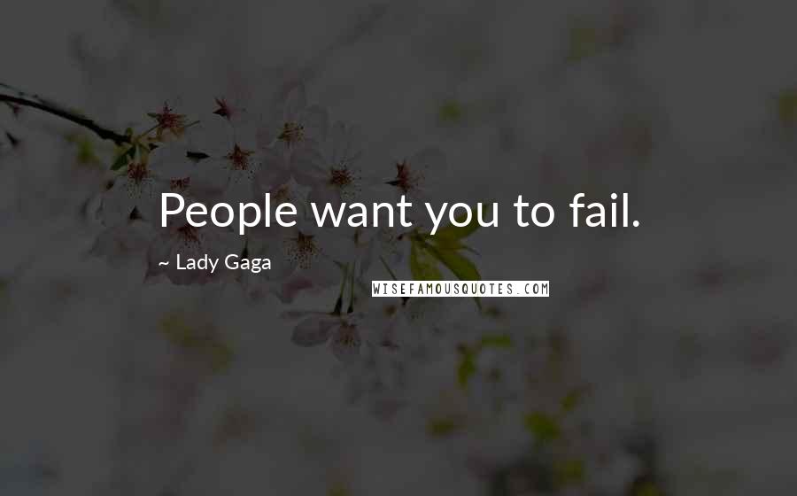 Lady Gaga Quotes: People want you to fail.