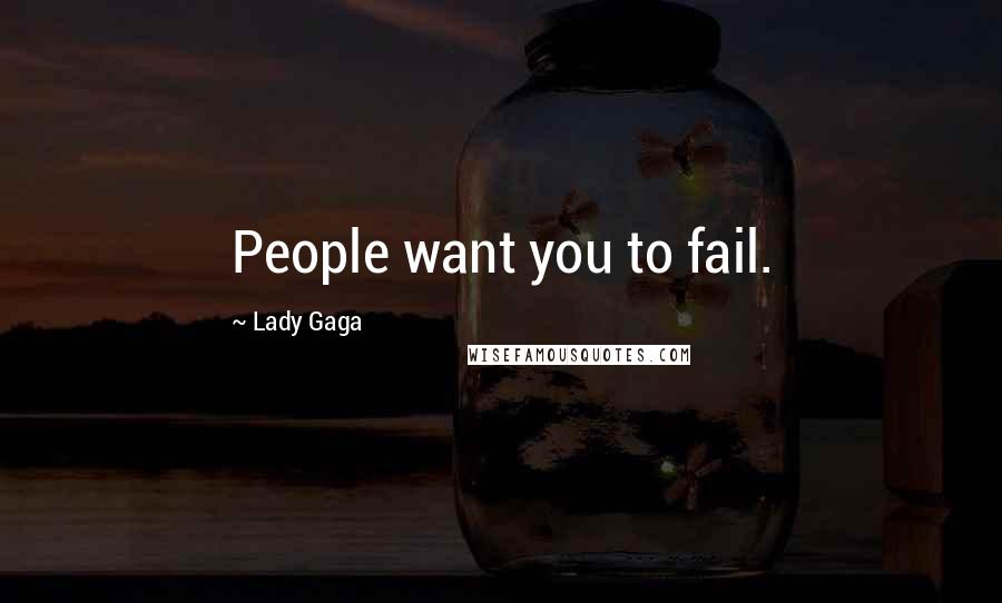 Lady Gaga Quotes: People want you to fail.