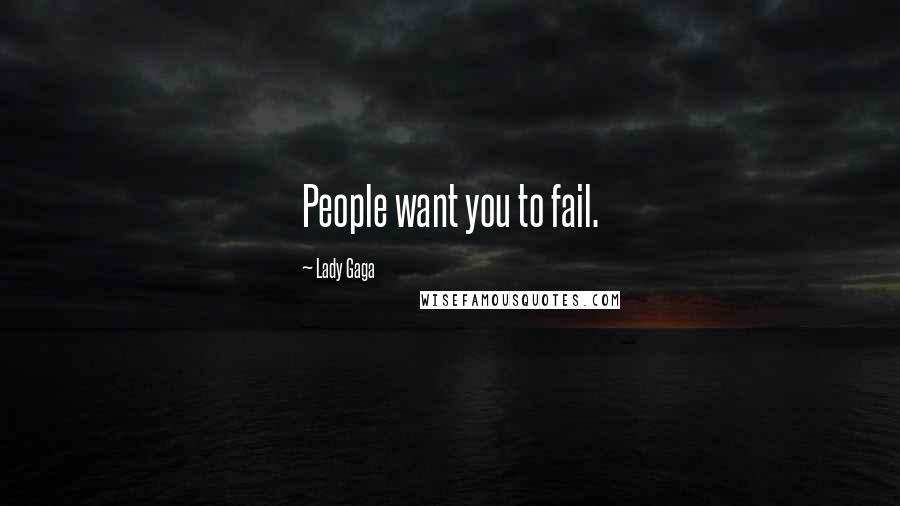 Lady Gaga Quotes: People want you to fail.