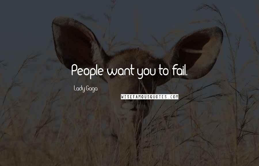 Lady Gaga Quotes: People want you to fail.