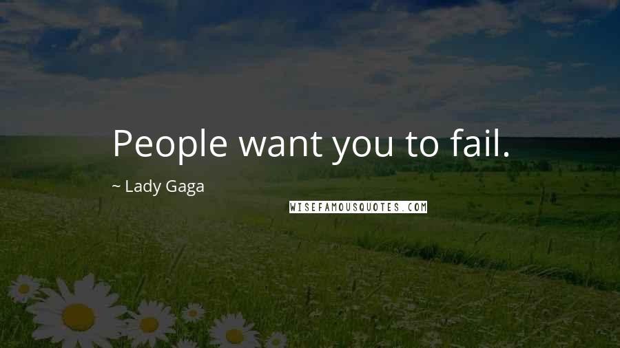 Lady Gaga Quotes: People want you to fail.