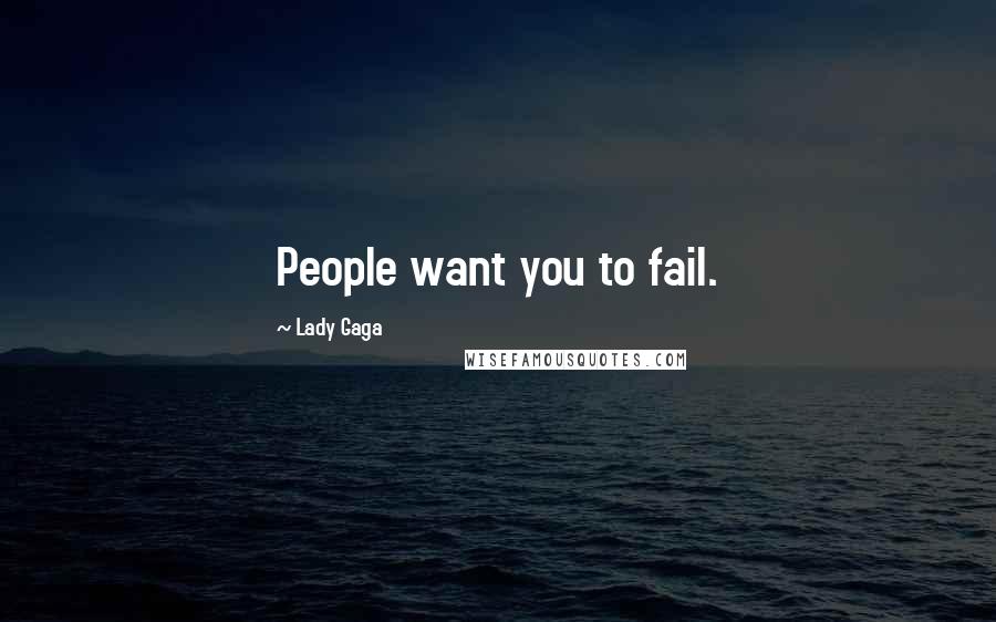 Lady Gaga Quotes: People want you to fail.