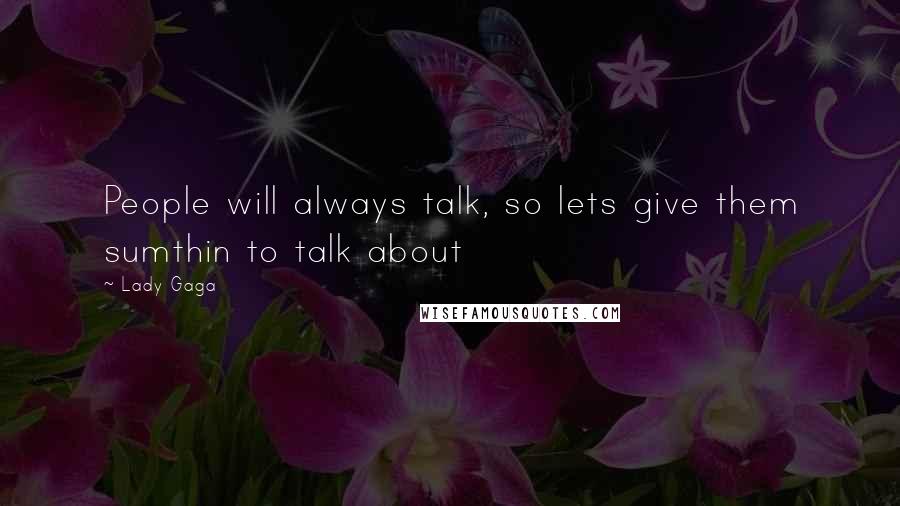 Lady Gaga Quotes: People will always talk, so lets give them sumthin to talk about