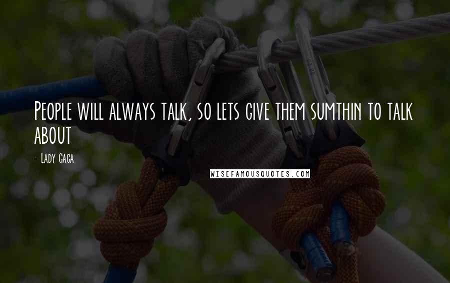 Lady Gaga Quotes: People will always talk, so lets give them sumthin to talk about