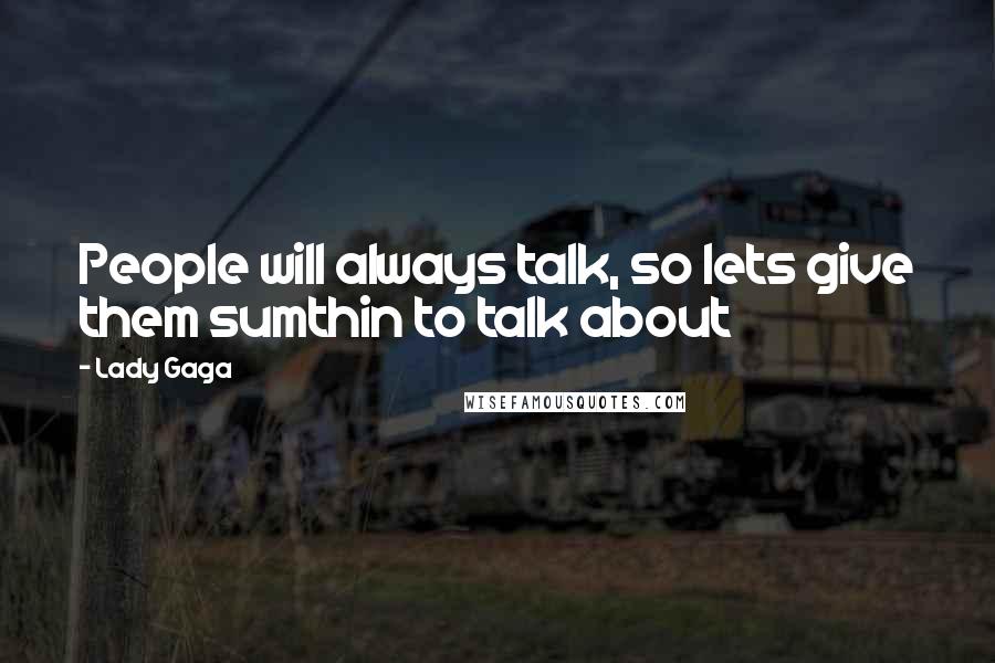 Lady Gaga Quotes: People will always talk, so lets give them sumthin to talk about