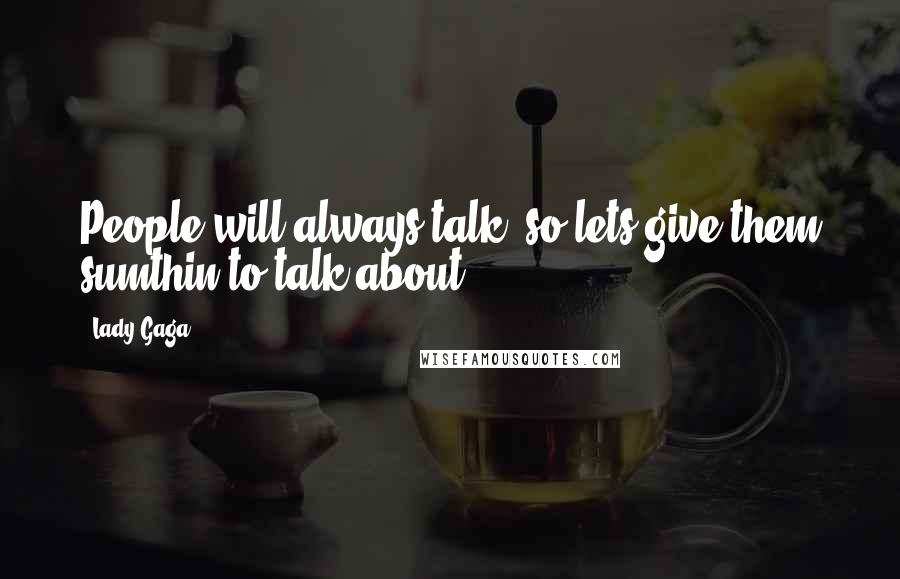 Lady Gaga Quotes: People will always talk, so lets give them sumthin to talk about