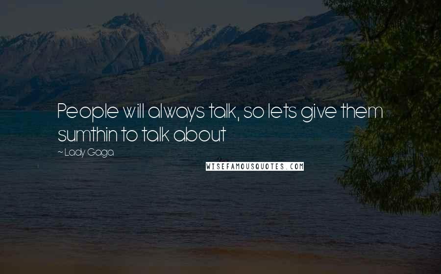 Lady Gaga Quotes: People will always talk, so lets give them sumthin to talk about