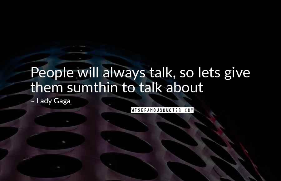 Lady Gaga Quotes: People will always talk, so lets give them sumthin to talk about