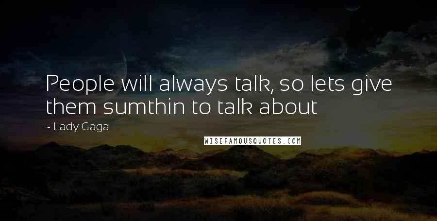 Lady Gaga Quotes: People will always talk, so lets give them sumthin to talk about