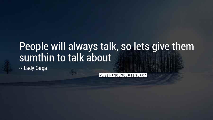 Lady Gaga Quotes: People will always talk, so lets give them sumthin to talk about