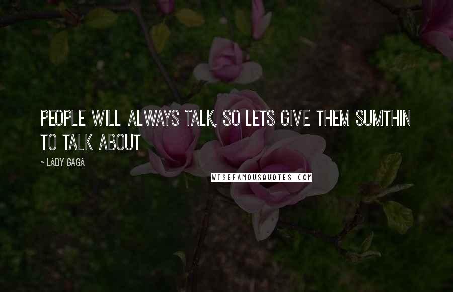 Lady Gaga Quotes: People will always talk, so lets give them sumthin to talk about