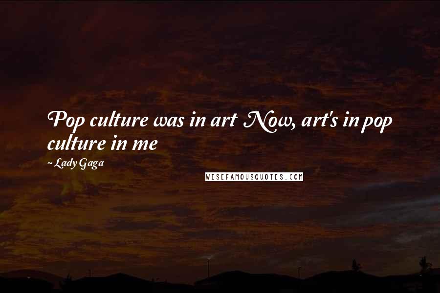 Lady Gaga Quotes: Pop culture was in art  Now, art's in pop culture in me