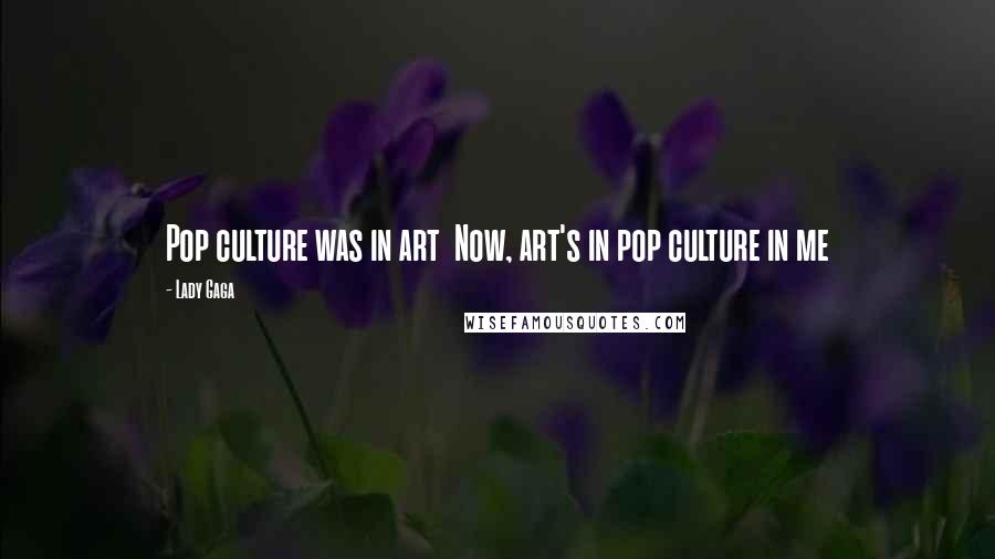 Lady Gaga Quotes: Pop culture was in art  Now, art's in pop culture in me