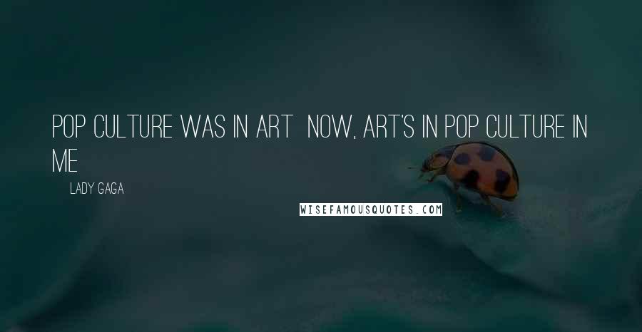 Lady Gaga Quotes: Pop culture was in art  Now, art's in pop culture in me