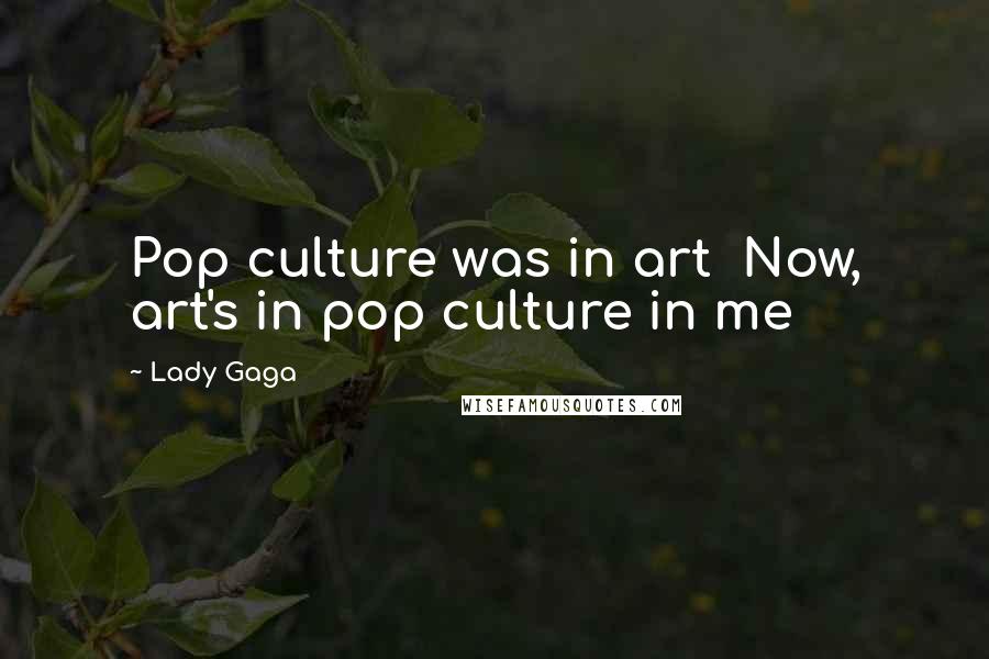 Lady Gaga Quotes: Pop culture was in art  Now, art's in pop culture in me