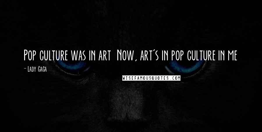 Lady Gaga Quotes: Pop culture was in art  Now, art's in pop culture in me