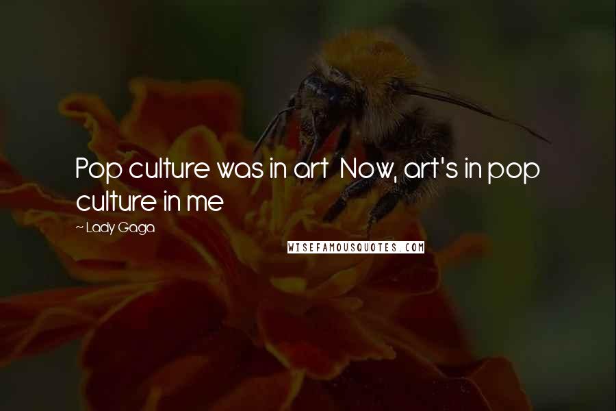 Lady Gaga Quotes: Pop culture was in art  Now, art's in pop culture in me