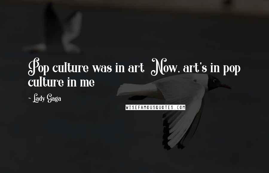 Lady Gaga Quotes: Pop culture was in art  Now, art's in pop culture in me