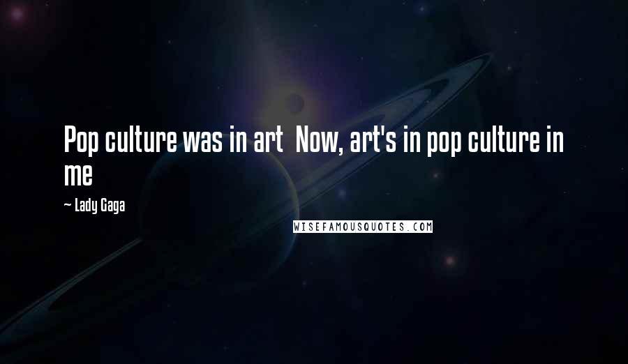 Lady Gaga Quotes: Pop culture was in art  Now, art's in pop culture in me