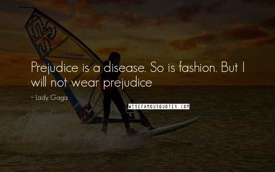 Lady Gaga Quotes: Prejudice is a disease. So is fashion. But I will not wear prejudice