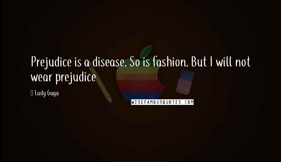 Lady Gaga Quotes: Prejudice is a disease. So is fashion. But I will not wear prejudice