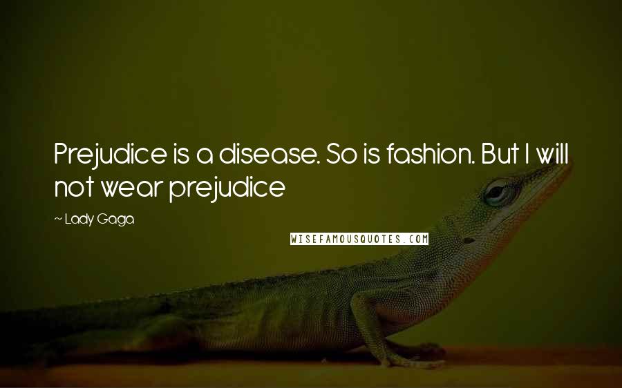 Lady Gaga Quotes: Prejudice is a disease. So is fashion. But I will not wear prejudice