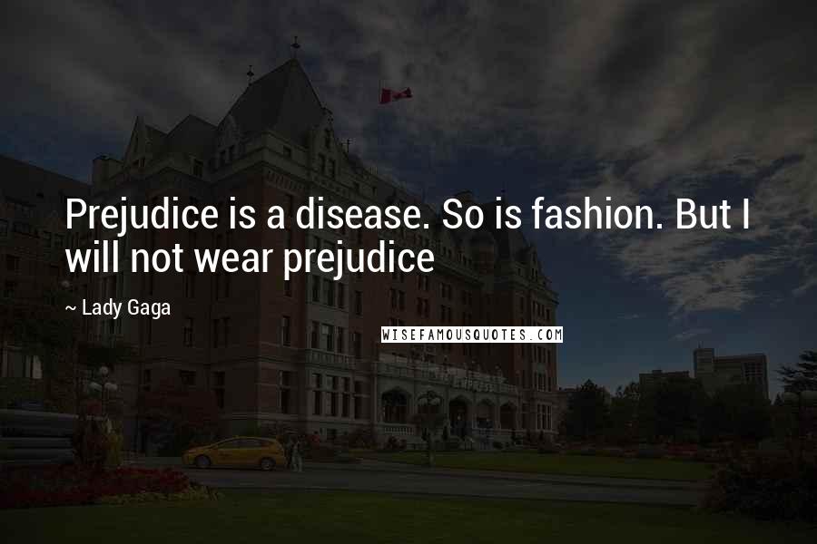 Lady Gaga Quotes: Prejudice is a disease. So is fashion. But I will not wear prejudice