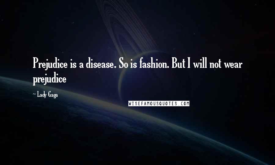 Lady Gaga Quotes: Prejudice is a disease. So is fashion. But I will not wear prejudice