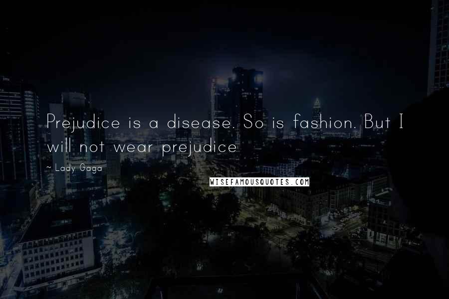 Lady Gaga Quotes: Prejudice is a disease. So is fashion. But I will not wear prejudice