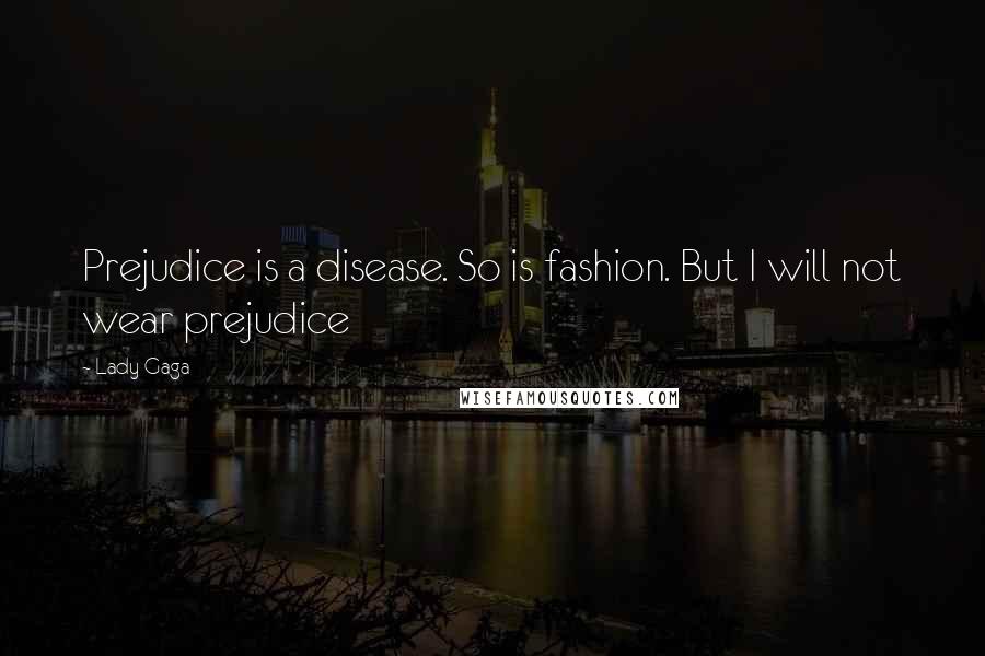 Lady Gaga Quotes: Prejudice is a disease. So is fashion. But I will not wear prejudice