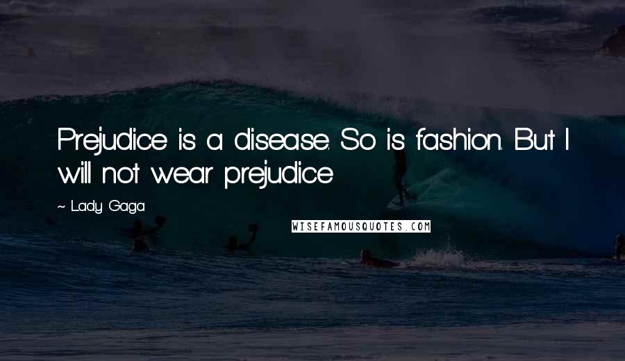 Lady Gaga Quotes: Prejudice is a disease. So is fashion. But I will not wear prejudice