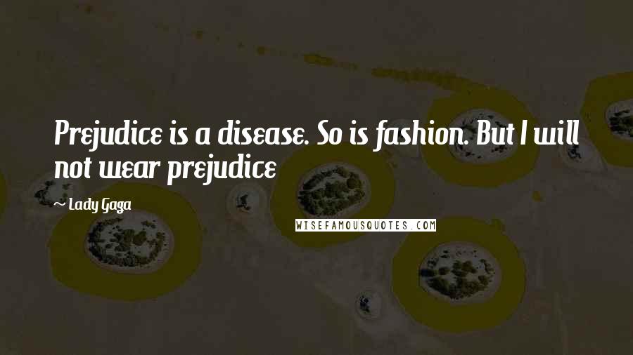 Lady Gaga Quotes: Prejudice is a disease. So is fashion. But I will not wear prejudice