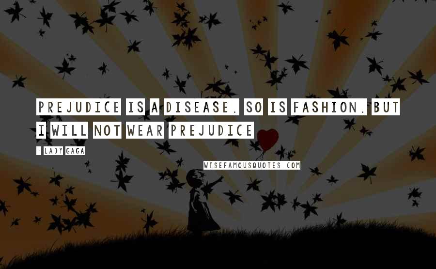 Lady Gaga Quotes: Prejudice is a disease. So is fashion. But I will not wear prejudice