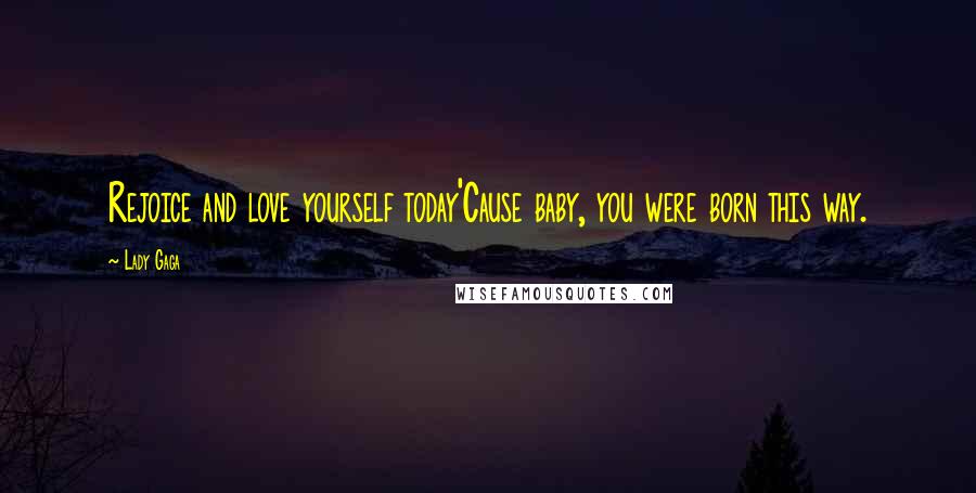 Lady Gaga Quotes: Rejoice and love yourself today'Cause baby, you were born this way.