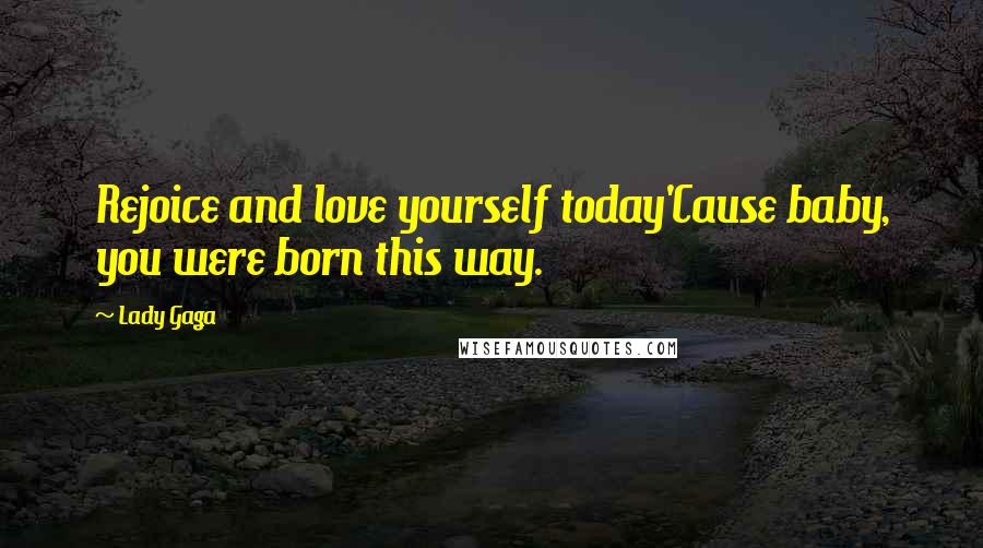 Lady Gaga Quotes: Rejoice and love yourself today'Cause baby, you were born this way.