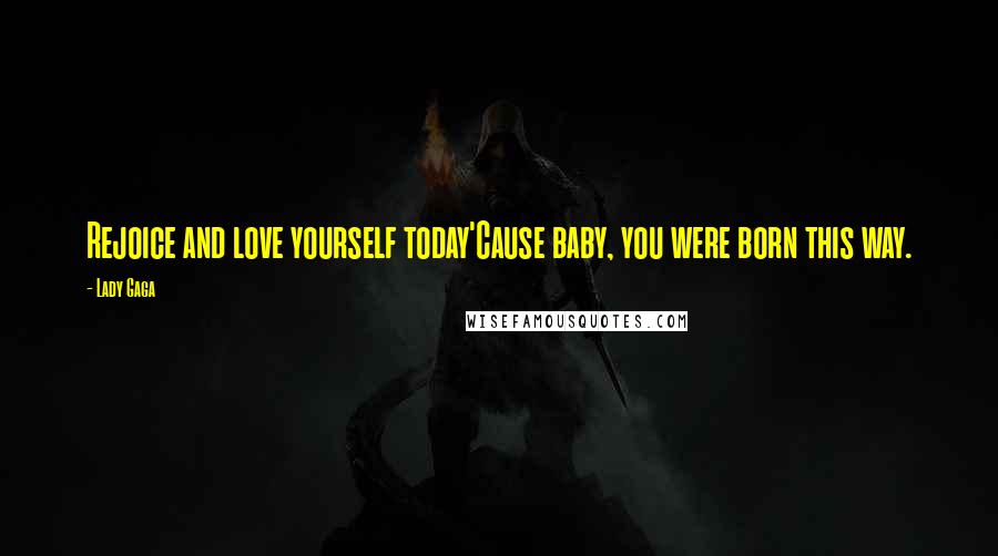 Lady Gaga Quotes: Rejoice and love yourself today'Cause baby, you were born this way.