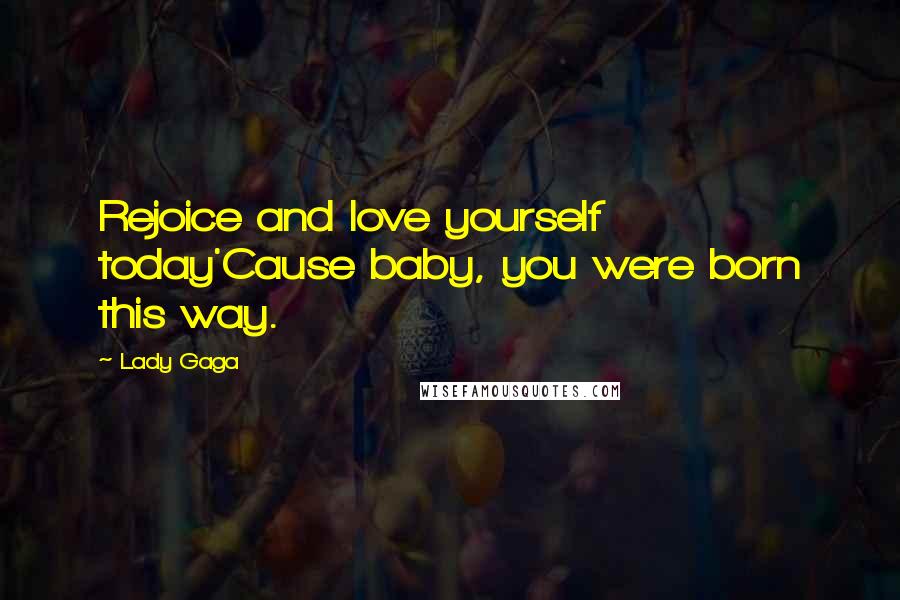 Lady Gaga Quotes: Rejoice and love yourself today'Cause baby, you were born this way.