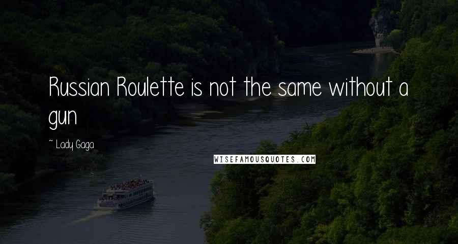 Lady Gaga Quotes: Russian Roulette is not the same without a gun