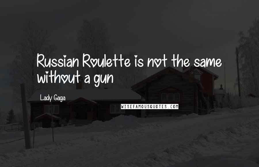 Lady Gaga Quotes: Russian Roulette is not the same without a gun